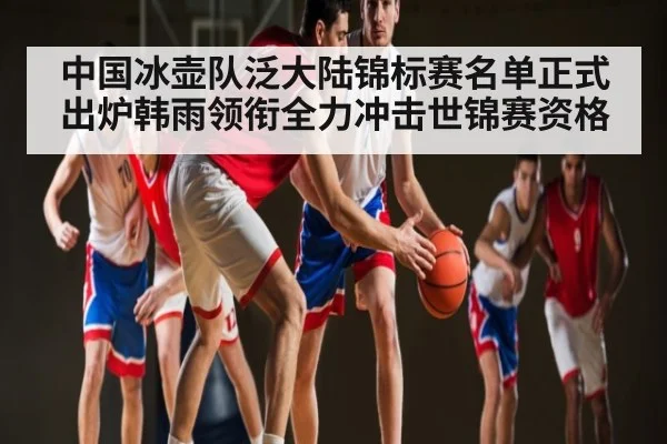 中国冰壶队泛大陆锦标赛名单正式出炉韩雨领衔全力冲击世锦赛资格