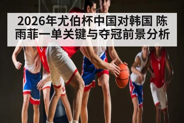 2026年尤伯杯中国对韩国 陈雨菲一单关键与夺冠前景分析