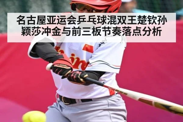 名古屋亚运会乒乓球混双王楚钦孙颖莎冲金与前三板节奏落点分析