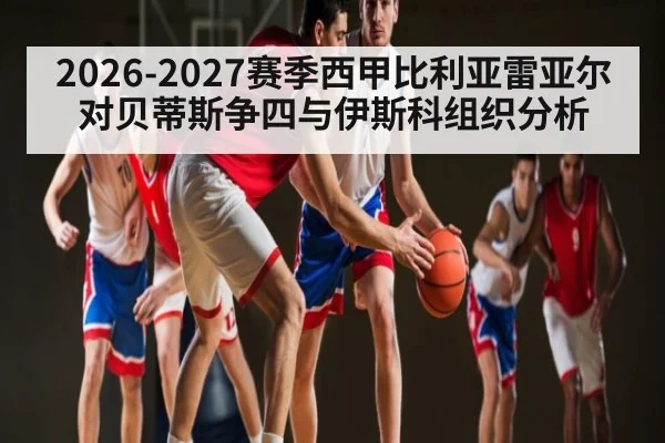 2026-2027赛季西甲比利亚雷亚尔对贝蒂斯争四与伊斯科组织分析